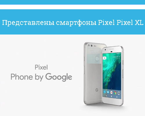 Представлны смартфоны Pixel и Pixel XL